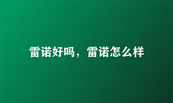 雷诺好吗，雷诺怎么样