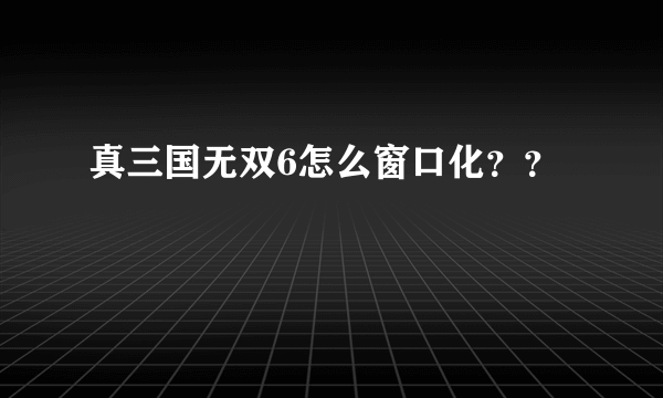 真三国无双6怎么窗口化？？