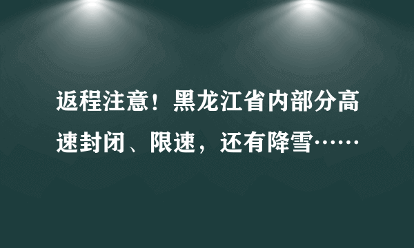 返程注意！黑龙江省内部分高速封闭、限速，还有降雪……