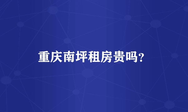 重庆南坪租房贵吗？