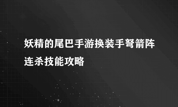 妖精的尾巴手游换装手弩箭阵连杀技能攻略