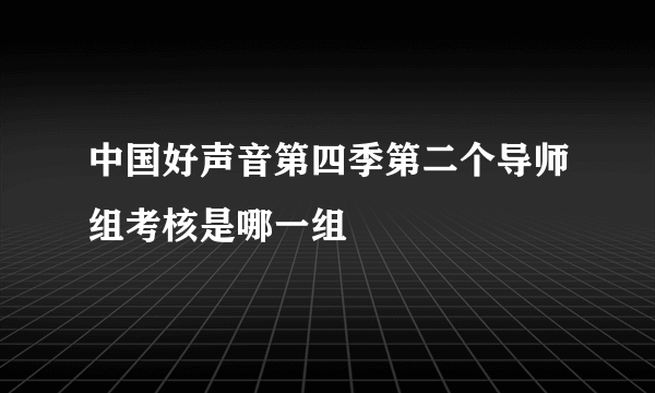 中国好声音第四季第二个导师组考核是哪一组