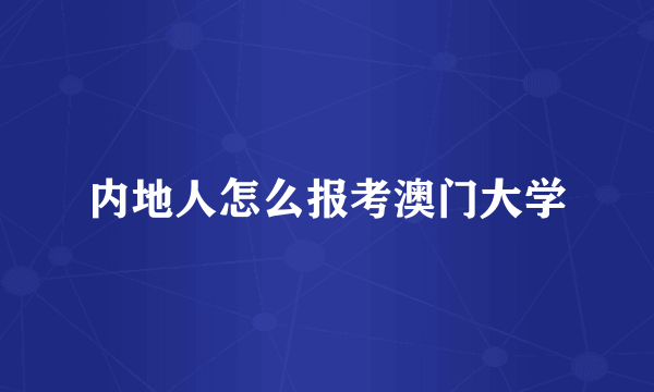 内地人怎么报考澳门大学
