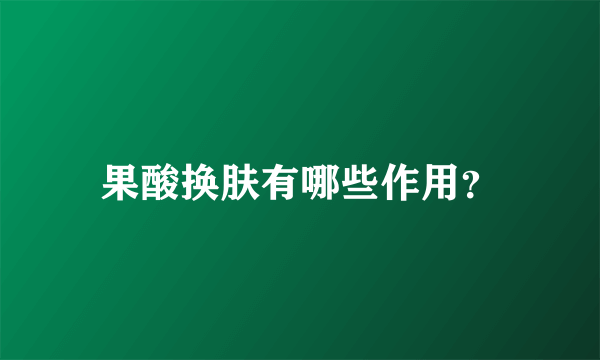 果酸换肤有哪些作用？