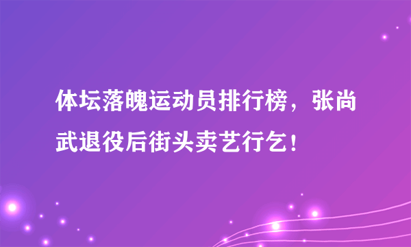 体坛落魄运动员排行榜，张尚武退役后街头卖艺行乞！
