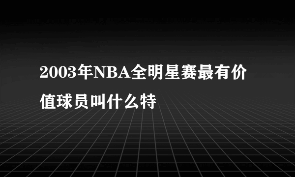 2003年NBA全明星赛最有价值球员叫什么特