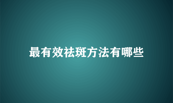最有效祛斑方法有哪些