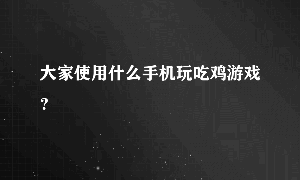 大家使用什么手机玩吃鸡游戏？