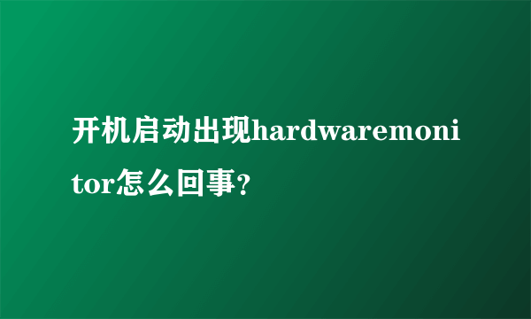 开机启动出现hardwaremonitor怎么回事？