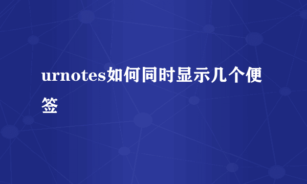 urnotes如何同时显示几个便签