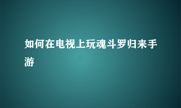 如何在电视上玩魂斗罗归来手游