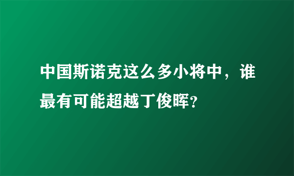 中国斯诺克这么多小将中，谁最有可能超越丁俊晖？