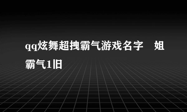 qq炫舞超拽霸气游戏名字ヽ姐霸气1旧