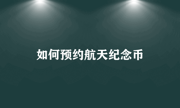 如何预约航天纪念币