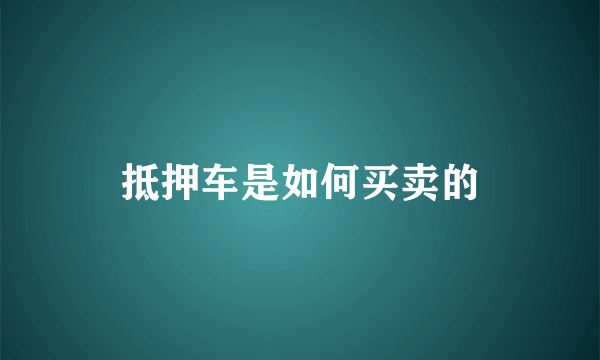 抵押车是如何买卖的