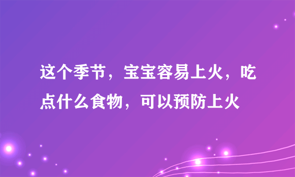 这个季节，宝宝容易上火，吃点什么食物，可以预防上火