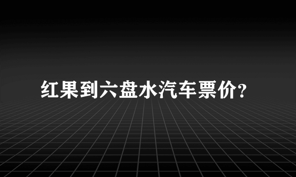 红果到六盘水汽车票价？