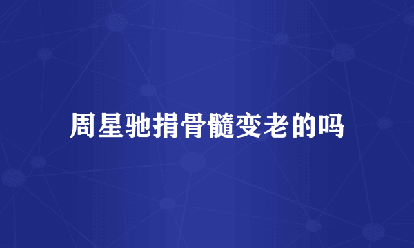 周星驰捐骨髓变老的吗
