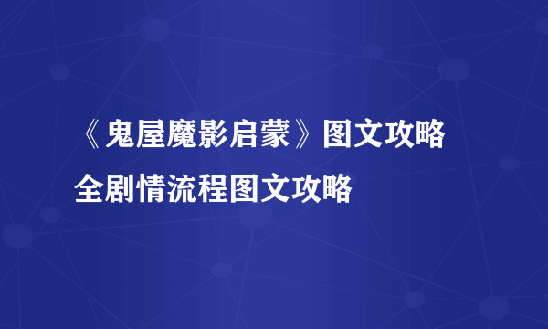 《鬼屋魔影启蒙》图文攻略 全剧情流程图文攻略