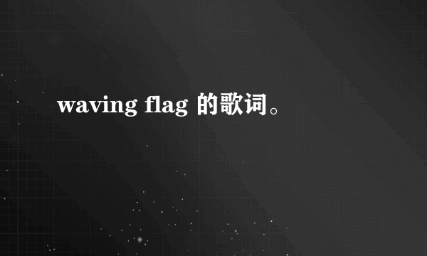 waving flag 的歌词。