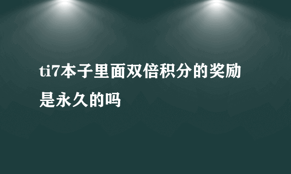 ti7本子里面双倍积分的奖励是永久的吗