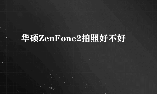 华硕ZenFone2拍照好不好