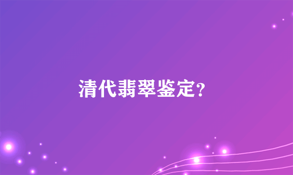 清代翡翠鉴定？