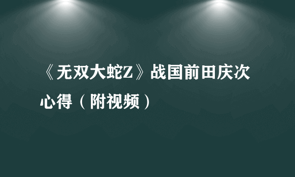 《无双大蛇Z》战国前田庆次心得（附视频）