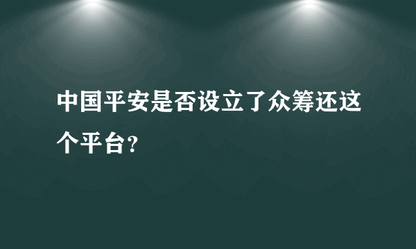 中国平安是否设立了众筹还这个平台？