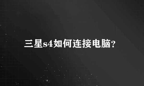 三星s4如何连接电脑？