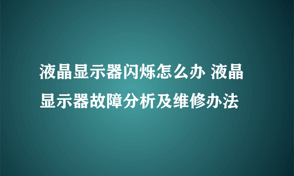 液晶显示器闪烁怎么办 液晶显示器故障分析及维修办法