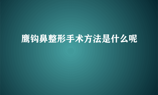 鹰钩鼻整形手术方法是什么呢