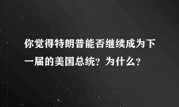你觉得特朗普能否继续成为下一届的美国总统？为什么？