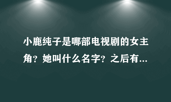 小鹿纯子是哪部电视剧的女主角？她叫什么名字？之后有何发展？