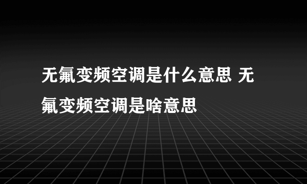 无氟变频空调是什么意思 无氟变频空调是啥意思