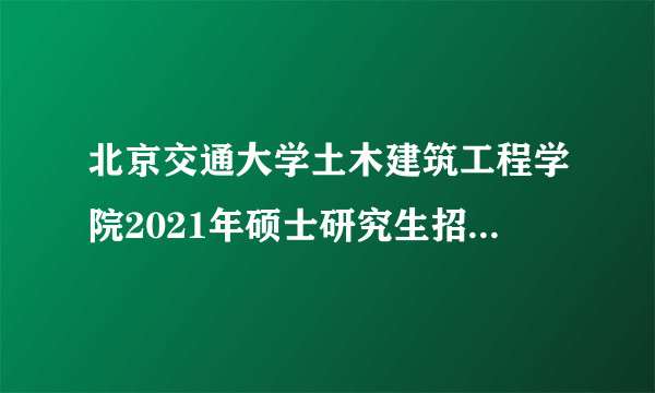 北京交通大学土木建筑工程学院2021年硕士研究生招生复试公告