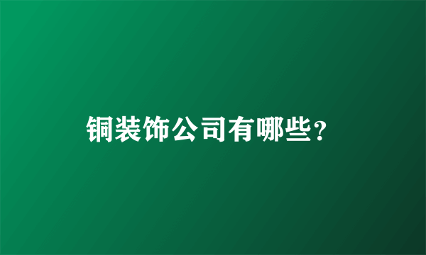 铜装饰公司有哪些？
