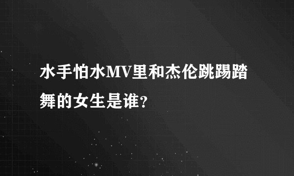 水手怕水MV里和杰伦跳踢踏舞的女生是谁？