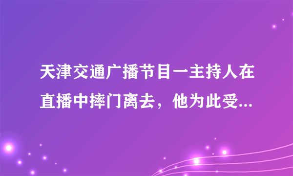 天津交通广播节目一主持人在直播中摔门离去，他为此受到了什么惩罚？