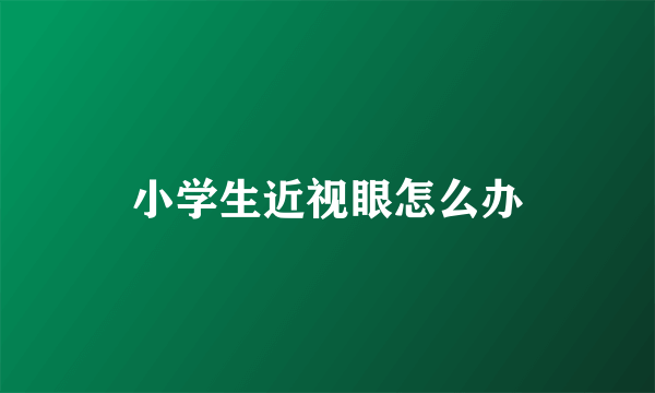 小学生近视眼怎么办
