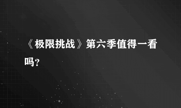 《极限挑战》第六季值得一看吗？