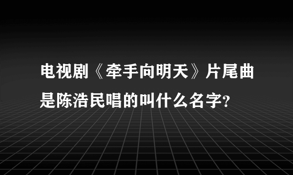 电视剧《牵手向明天》片尾曲是陈浩民唱的叫什么名字？