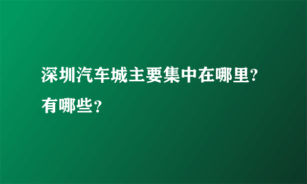 深圳汽车城主要集中在哪里?有哪些？