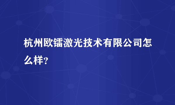 杭州欧镭激光技术有限公司怎么样？