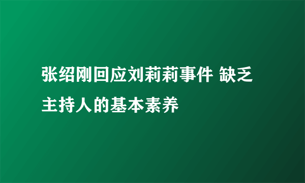 张绍刚回应刘莉莉事件 缺乏主持人的基本素养