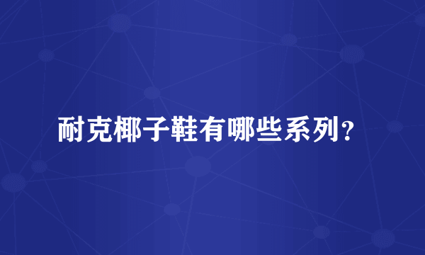 耐克椰子鞋有哪些系列？