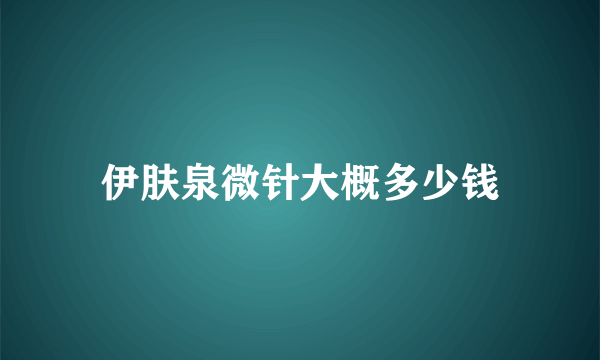 伊肤泉微针大概多少钱