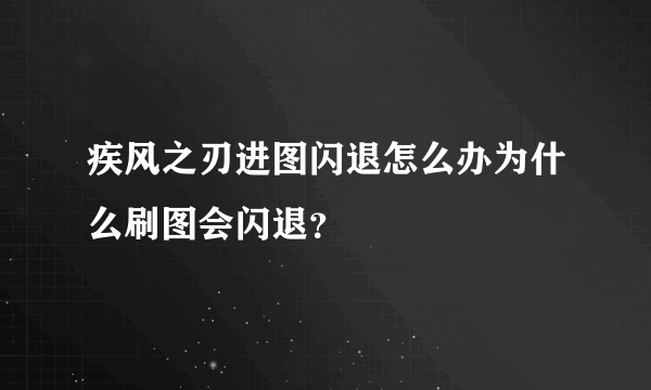 疾风之刃进图闪退怎么办为什么刷图会闪退？