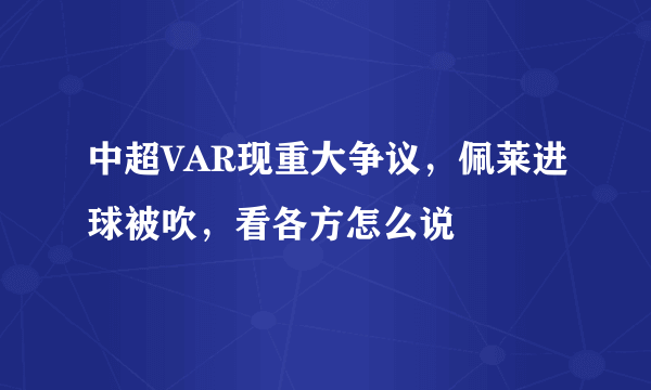 中超VAR现重大争议，佩莱进球被吹，看各方怎么说