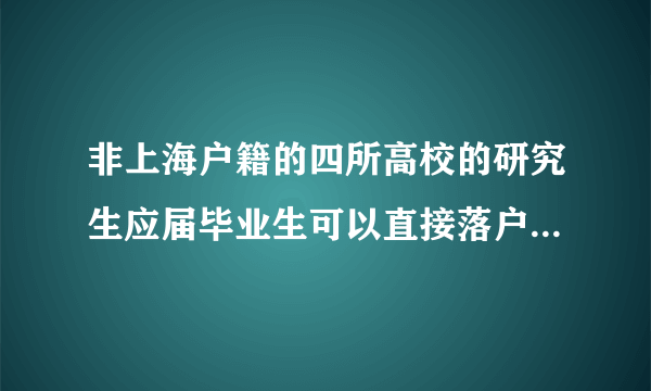 非上海户籍的四所高校的研究生应届毕业生可以直接落户上海吗？